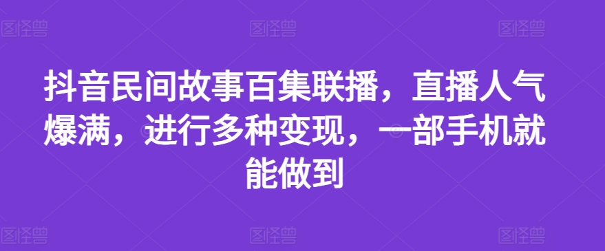 （9343期）抖音民间故事百集联播，直播人气爆满，进行多种变现，一部手机就能做到 网赚项目 第1张