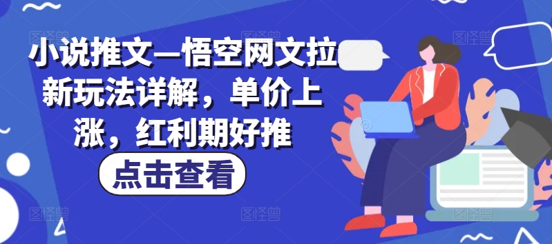 （9346期）小说推文—悟空网文拉新玩法详解，单价上涨，红利期好推