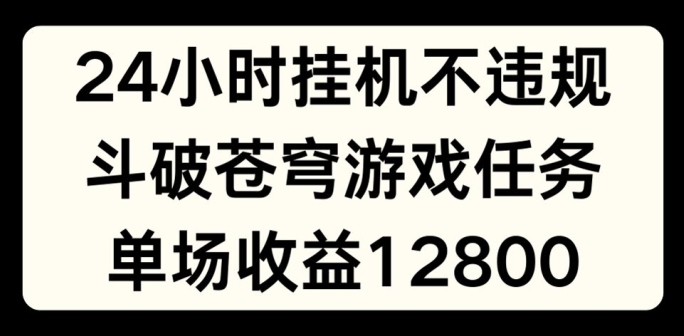 （9363期）24小时无人挂JI不违规，斗破苍穹游戏任务，单场直播最高收益1280