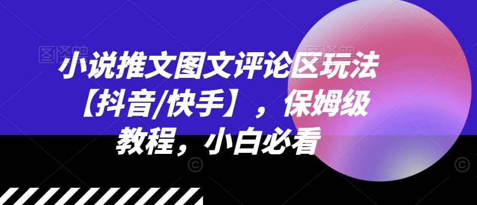 （9365期）小说推文图文评论区玩法【抖音/快手】，保姆级教程，小白必看