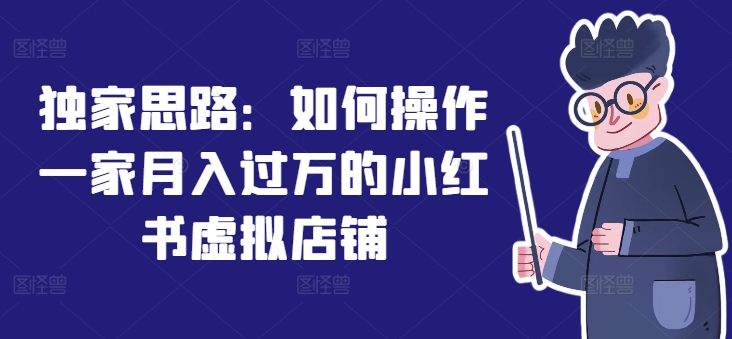 （9367期）独家思路：如何操作一家月入过万的小红书虚拟店铺