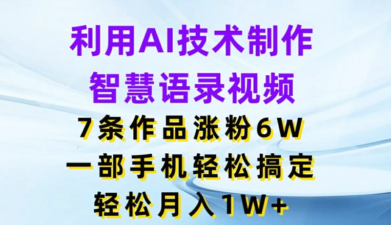 （9400期）利用AI技术制作智慧语录视频，7条作品涨粉6W，一部手机轻松搞定，轻松月入1W+