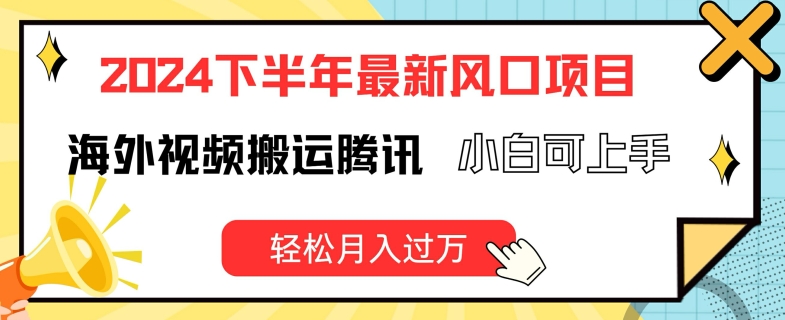 （9401期）2024下半年最新风口项自，海外视频搬运腾讯，小白可上手，轻松月入过万