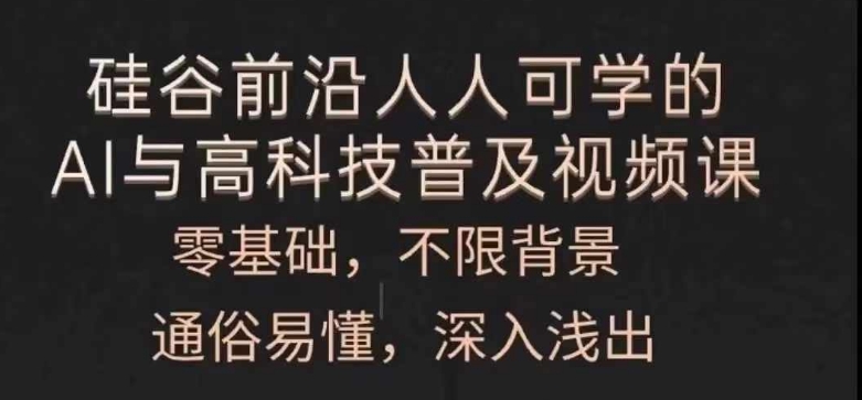 （9409期）人人可学的AI与高科技普及视频课，零基础，通俗易懂，深入浅出