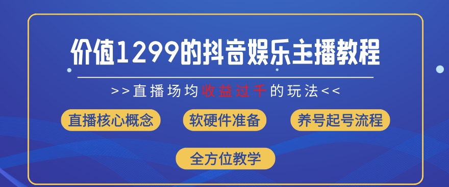 （9414期）抖音娱乐主播直播的全流程教学，场均收入过千玩法，价值1299