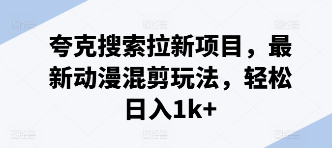 （9147期）夸克搜索拉新项目，最新动漫混剪玩法，轻松日入1k+