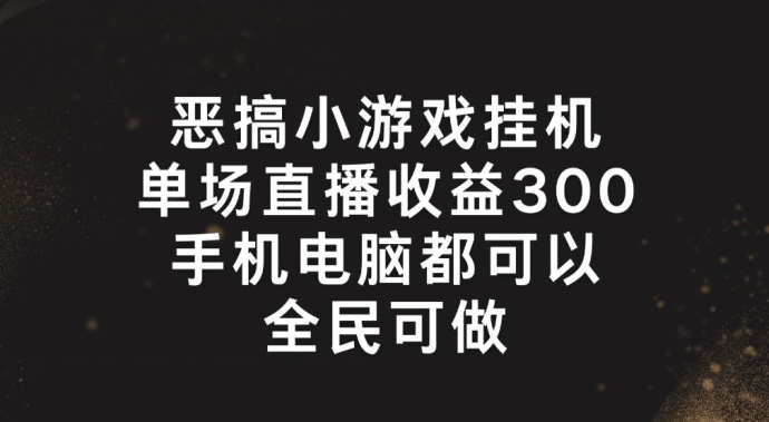 （9434期）恶搞小游戏挂机，单场直播300+，全民可操作