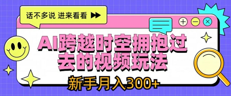 （9439期）AI跨越时空拥抱过去的视频玩法，新手月入3000+