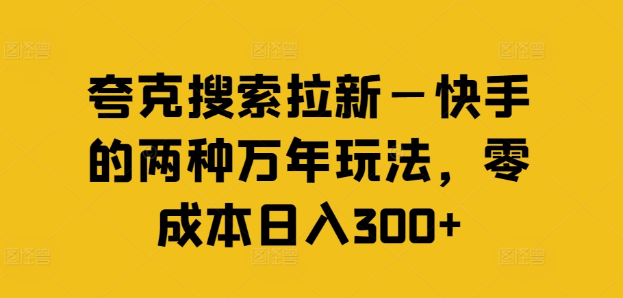 （9456期）夸克搜索拉新—快手的两种万年玩法，零成本日入300+ 网赚项目 第1张