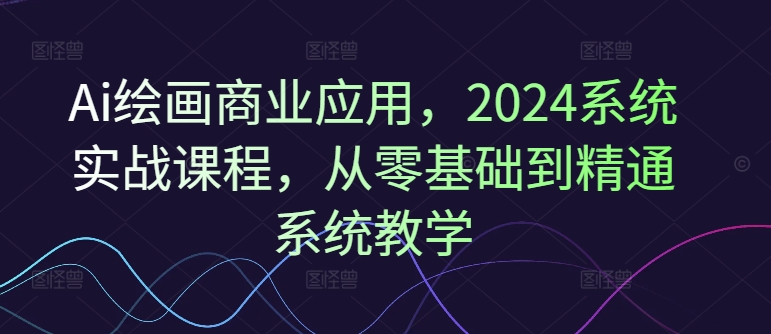 （9461期）风向标·Ai绘画商业应用，2024系统实战课程，从零基础到精通系统教学 综合教程 第1张