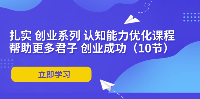 （9475期）科学思维韩先生·扎实创业系列认知能力优化课程：帮助更多君子创业成功