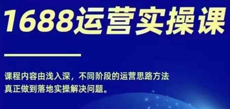 （9491期）澎湃电商·1688实操运营课，零基础学会1688实操运营，电商年入百万不是梦