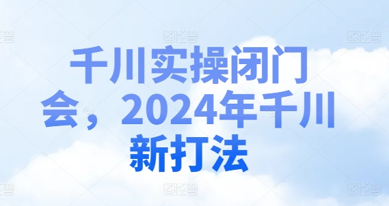 （9493期）千川实操闭门会，2024年千川新打法