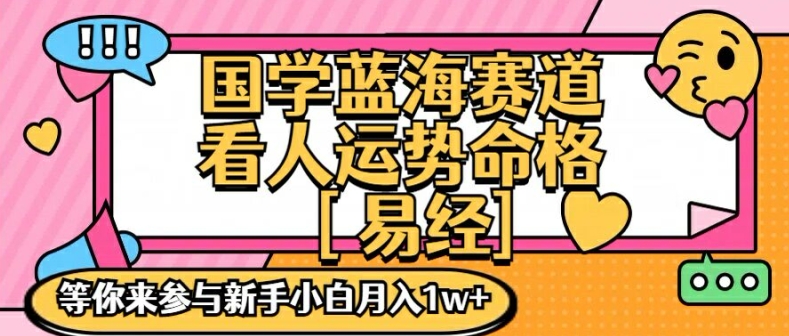 （9502期）国学蓝海赋能赛道，零基础学习，手把手教学独一份新手小白月入1W+