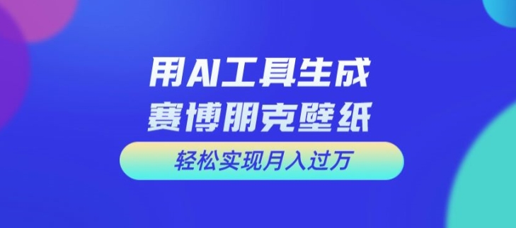 （9516期）用AI工具设计赛博朋克壁纸，轻松实现月入万+