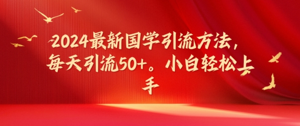 （9521期）2024最新国学引流方法，每天引流50+，小白轻松上手