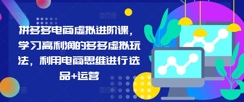 （9540期）拼多多电商虚拟进阶课，学习高利润的多多虚拟玩法，利用电商思维进行选品+运营