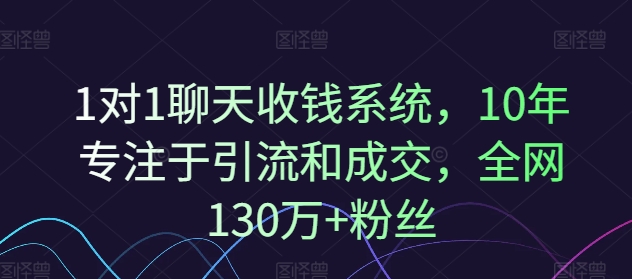 （9541期）1对1聊天收钱系统，10年专注于引流和成交，全网130万+粉丝 综合教程 第1张