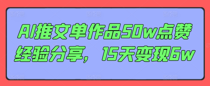 （9545期）AI推文单作品50w点赞经验分享，15天变现6w