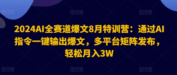 （9575期）AI全赛道爆文8月特训营：通过AI指令一键输出爆文，轻松月入3W