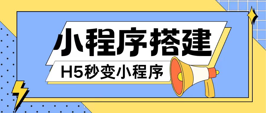 （9577期）小程序搭建，H5网页秒变微信小程序，小白也可以操作