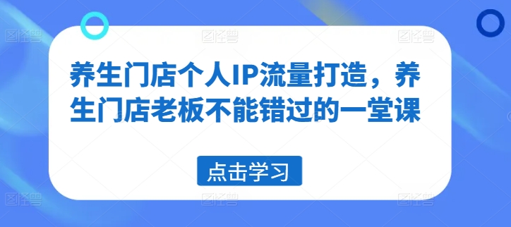 （9587期）林老师·养生门店个人IP流量打造，养生门店老板如何打造个人IP