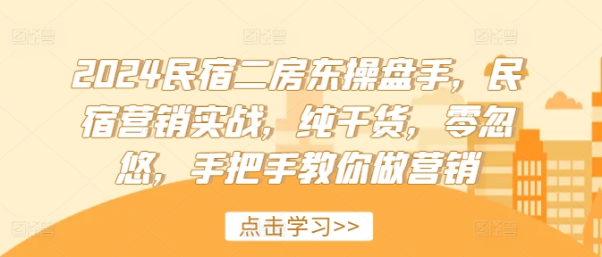 （9595期）小牛·2024民宿二房东操盘手，民宿营销实战