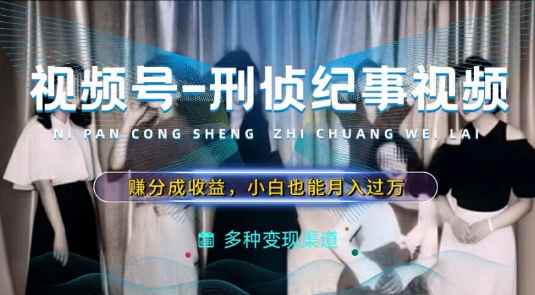 （9600期）自媒体视频号分成计划，刑侦纪实视频，普通小白全职可以月入1-3W