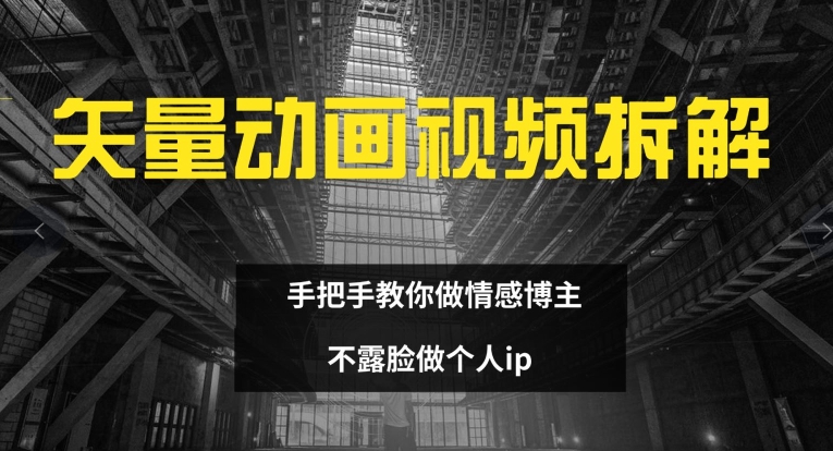 （9603期）矢量动画视频全拆解 手把手教你做情感博主 不露脸做个人ip