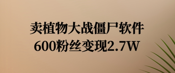 （9670期）怀旧游戏软件细分项目，卖植物大战僵尸软件，600粉丝变现2.7W 网赚项目 第1张