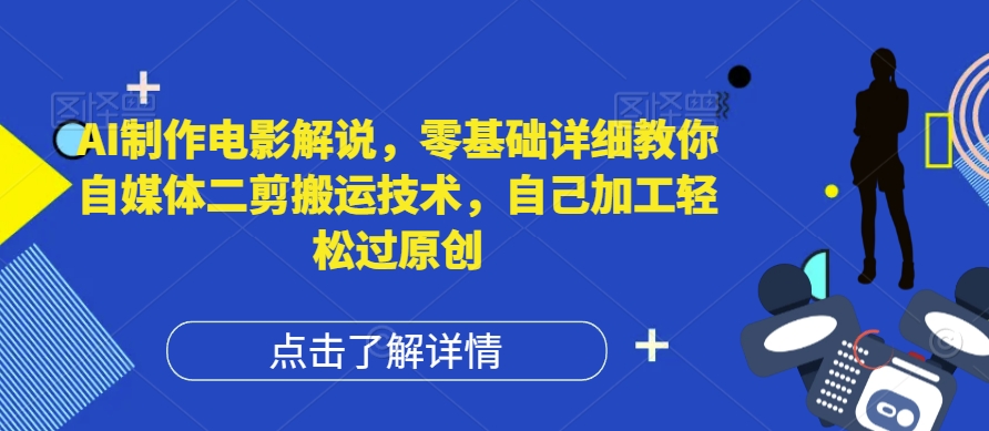 （9687期）AI制作电影解说短视频，零基础详细教你自媒体二剪搬运技术