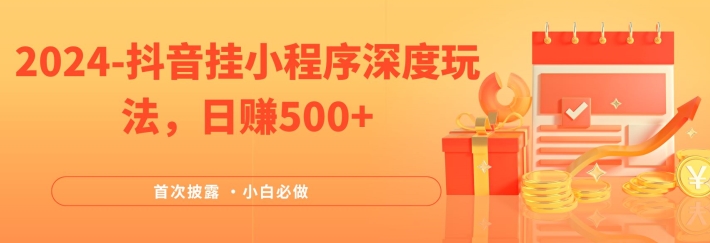 （9694期）抖音挂小程序深度玩法，日赚500+，适合宝妈、学生党、上班族