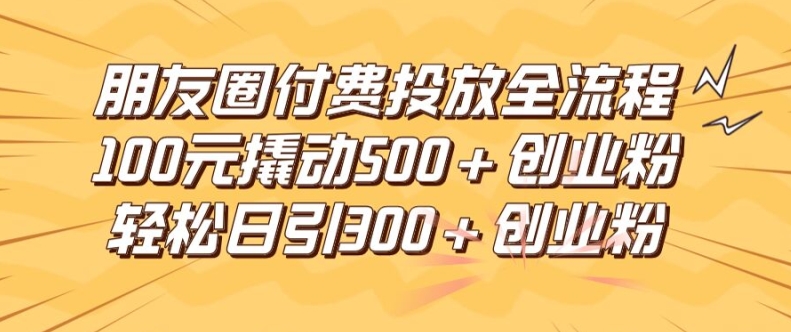 （9705期）朋友圈高效投流术，通过100元撬动500+创业粉的玩法