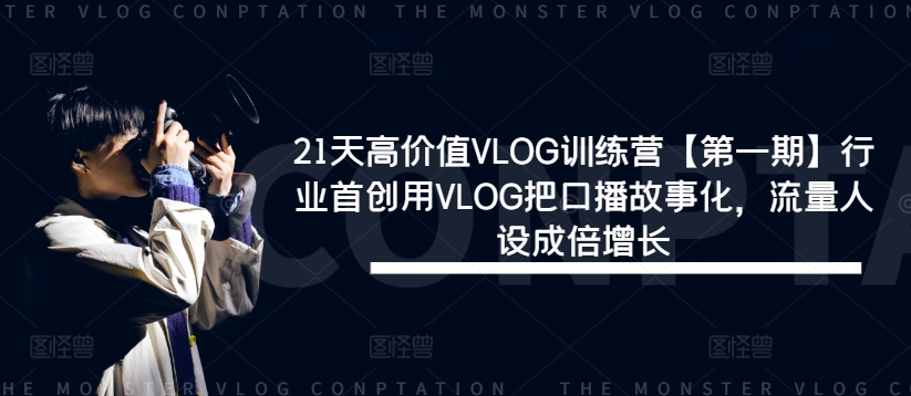 （9734期）21天高价值VLOG训练营【第一期】行业首创用VLOG把口播故事化