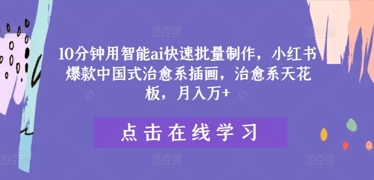 （9741期）智能AI快速批量制作，10分钟快速制图，小红书爆款中国式治愈系插画