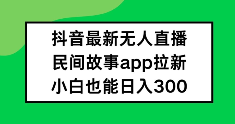 （9759期）民间故事的无人直播，挂载小风车，APP拉新，日入300+