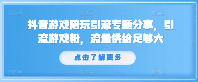 （9784期）抖音游戏陪玩引流专题分享，引流游戏粉，流量供给足够大