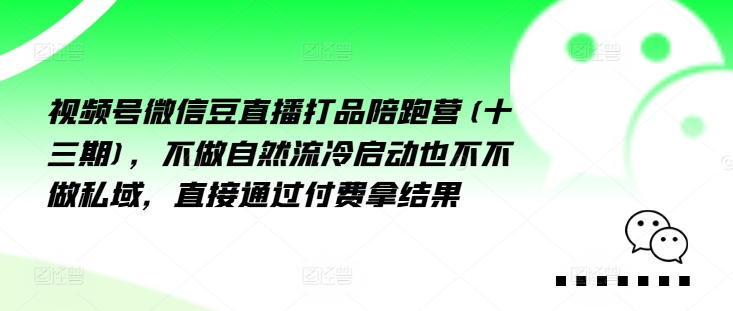 （9840期）视频号微信豆直播打品陪跑营(十三期)，‮做不‬自‮流然‬冷‮动启‬也不不做私域