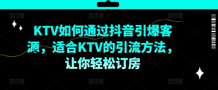 （9844期）陈宇·KTV抖音实战训练营，KTV抖音短视频营销 短视频运营 第1张