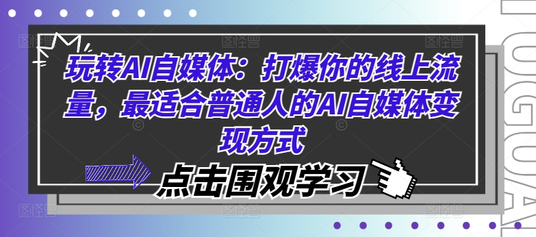 （9846期）玩转AI自媒体：打爆你的线上流量，AI自媒体变现方式