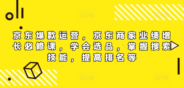 （9847期）京东爆款运营，京东商家业绩增长必修课（无水印版）