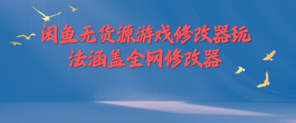 （9857期）闲鱼无货源游戏修改器玩法，涵盖市场所有修改器，直接复制粘贴