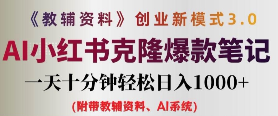 （9875期）教辅资料项目创业新模式3.0，AI小红书克隆爆款笔记，日入1k+