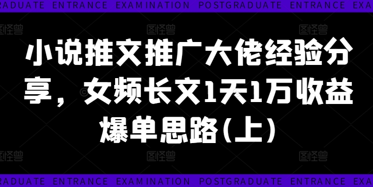 （9883期）小说推文推广大佬经验分享，女频长文1天1万收益爆单思路(上)