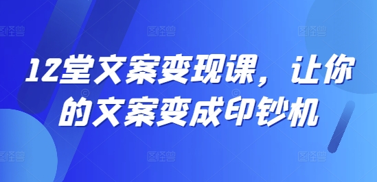 （9890期）关健明·12堂文案变现课，让你的文案变成印钞机