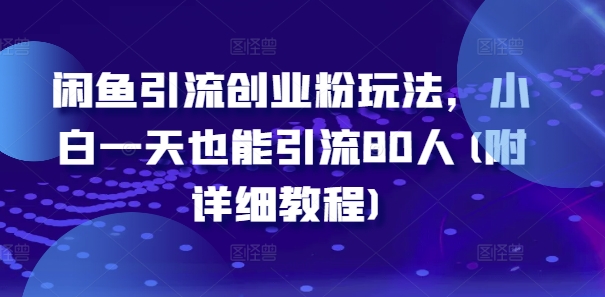 （9898期）闲鱼引流创业粉玩法，小白吸引兼职粉来教他们开店闲鱼铺，日引80人