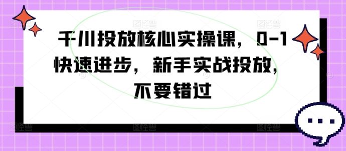 （9909期）壹哥·千川投放核心实操课，0-1快速进步