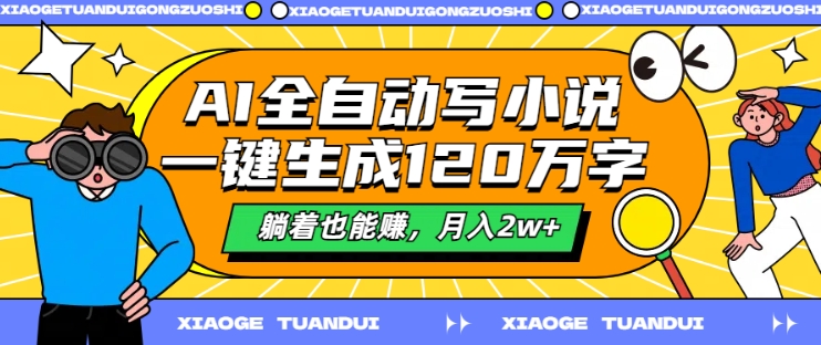 （9922期）AI全自动写小说，一键生成120万字，躺赚2w+每月