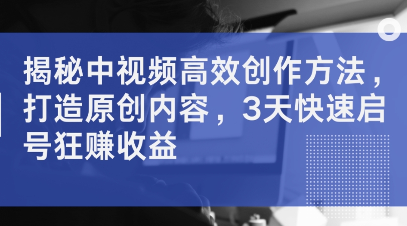 （9924期）中视频计划稳赚不赔，高效创作方法分享，3天快速起号打造原创