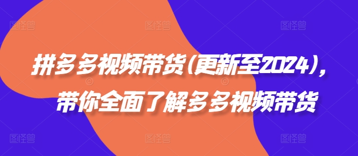 （9933期）老贺·拼多多视频带货(更新至2024)，带你全面了解多多视频带货